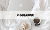 关于火币网买跟卖的信息